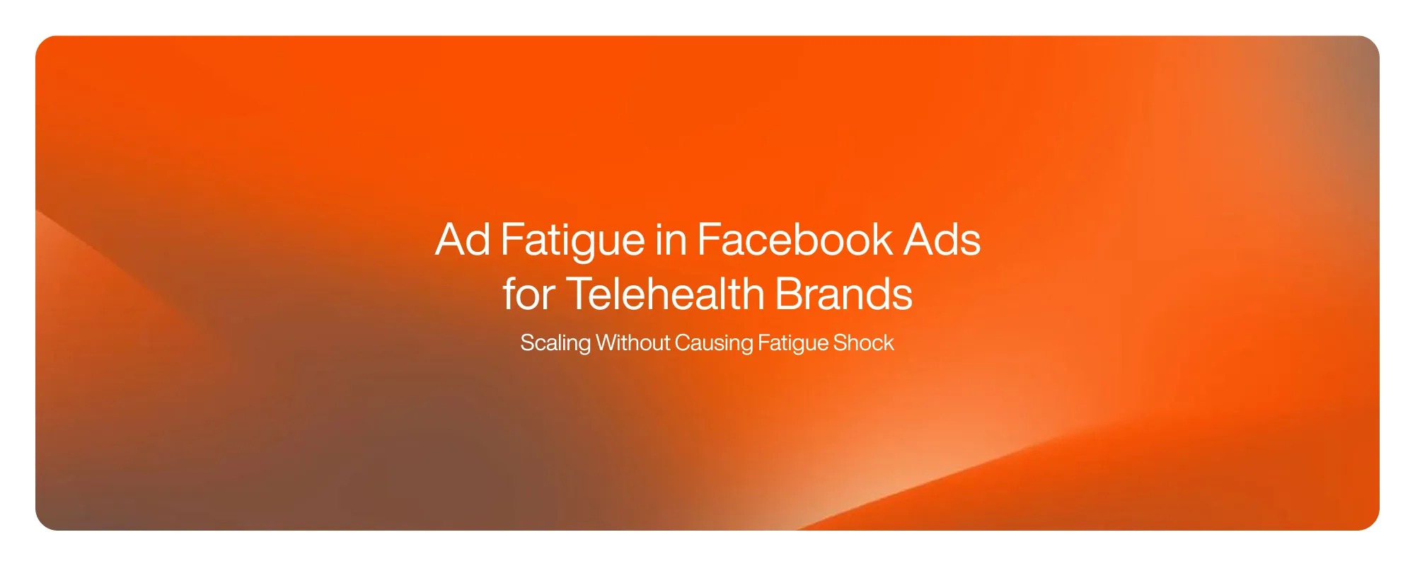 Ad Fatigue in Facebook Ads for Telehealth Brands