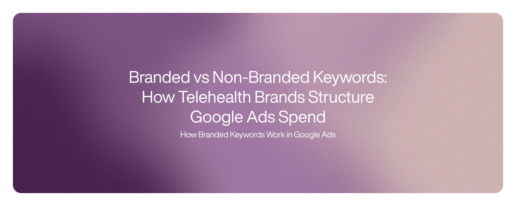 Cover image for Branded vs Non-Branded Keywords: How Telehealth Brands Structure Google Ads Spend