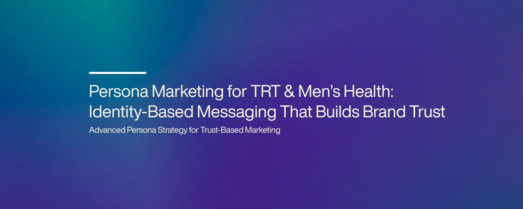 Cover image for Persona Marketing for TRT & Men’s Health: Identity-Based Messaging That Builds Brand Trust
