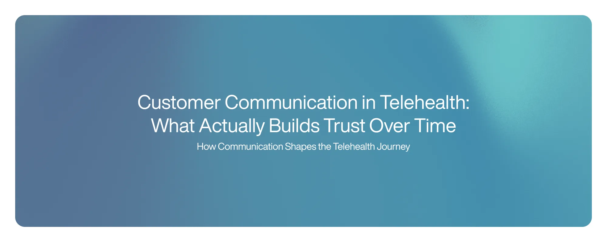 Cover image for Customer Communication in Telehealth: What Actually Builds Trust Over Time