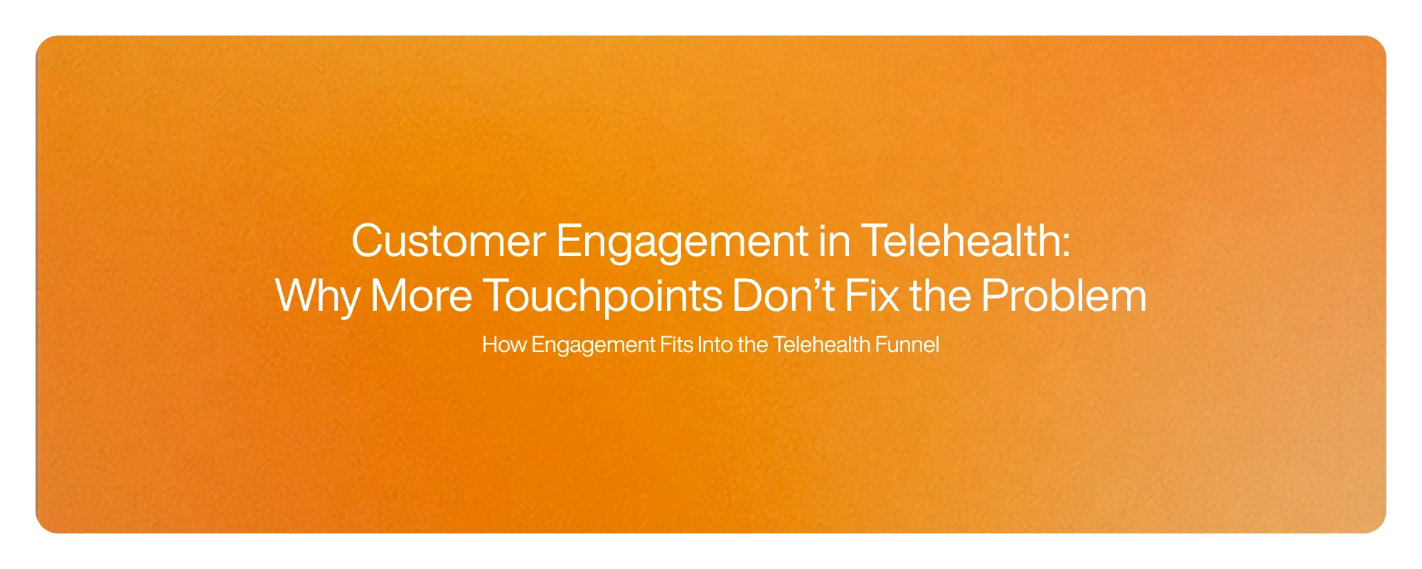 Cover image for Customer Engagement in Telehealth: Why More Touchpoints Don’t Fix the Problem