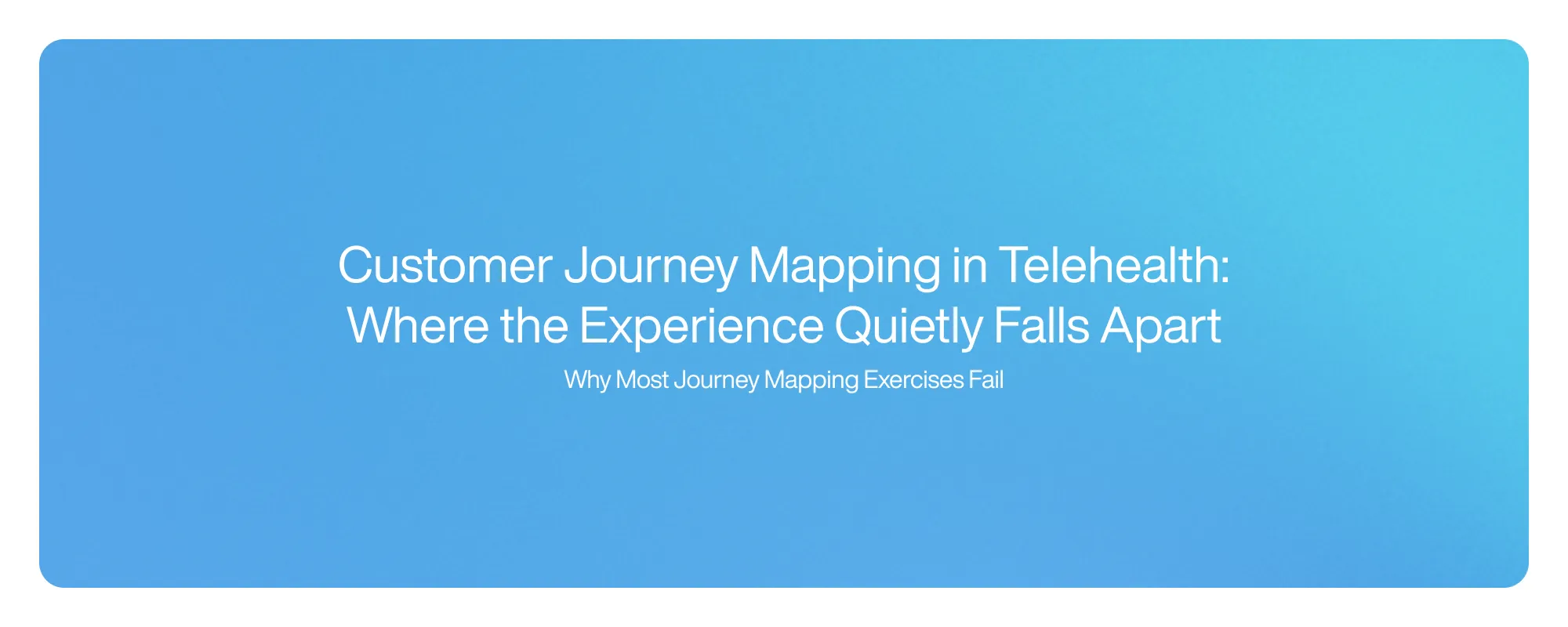 Cover image for Customer Journey Mapping in Telehealth: Where the Experience Quietly Falls Apart