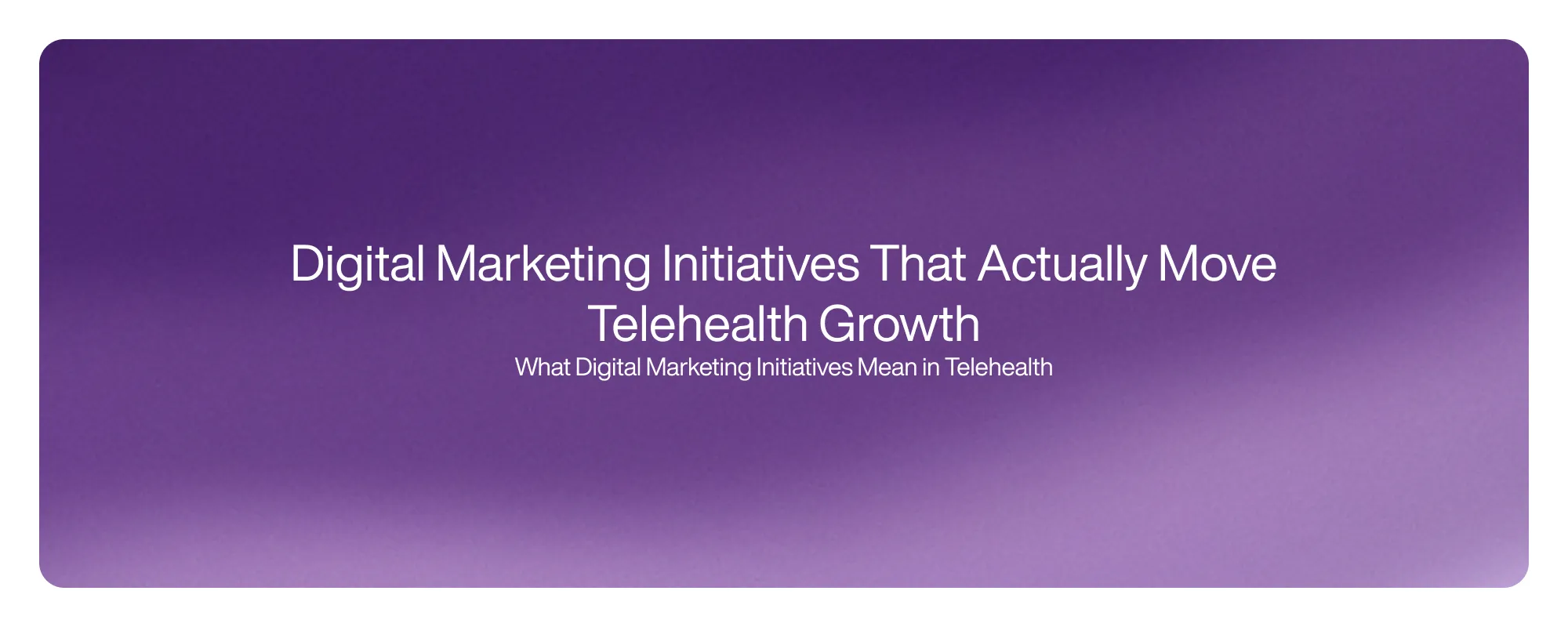Cover image for Digital Marketing Initiatives That Actually Move Telehealth Growth