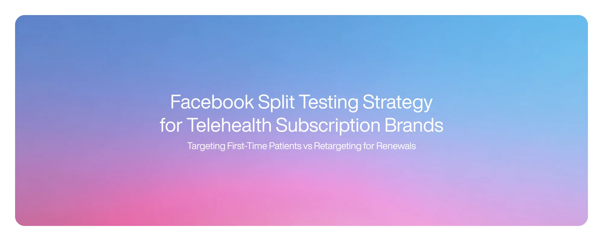 Facebook Split Testing Strategy for Telehealth Subscription Brands