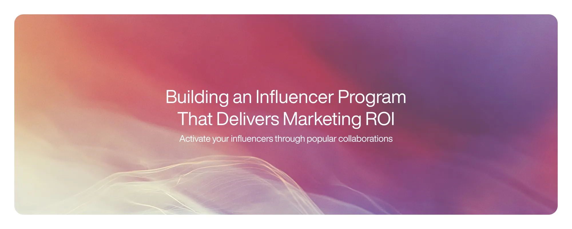 Cover image for Building an Influencer Program That Delivers Marketing ROI