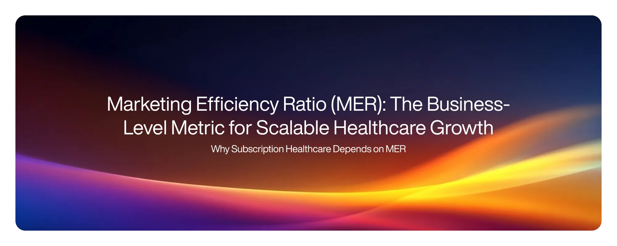 Cover image for Marketing Efficiency Ratio (MER): The Business-Level Metric for Scalable Healthcare Growth
