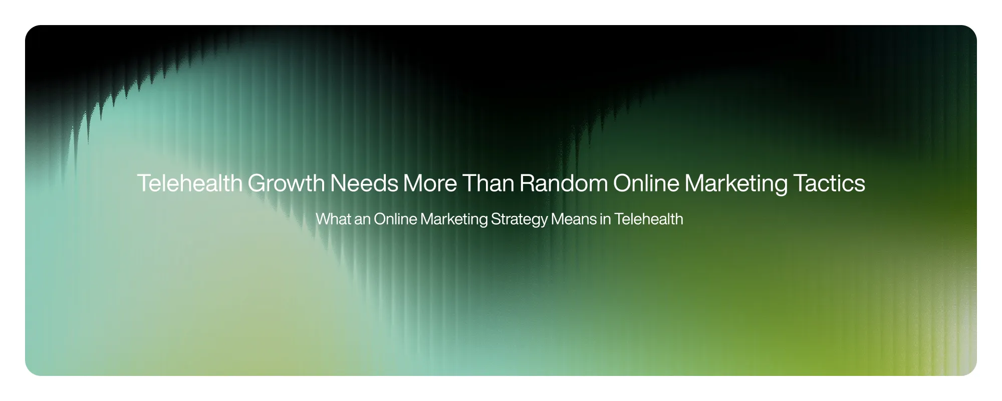 Cover image for Telehealth Growth Needs More Than Random Online Marketing Tactics