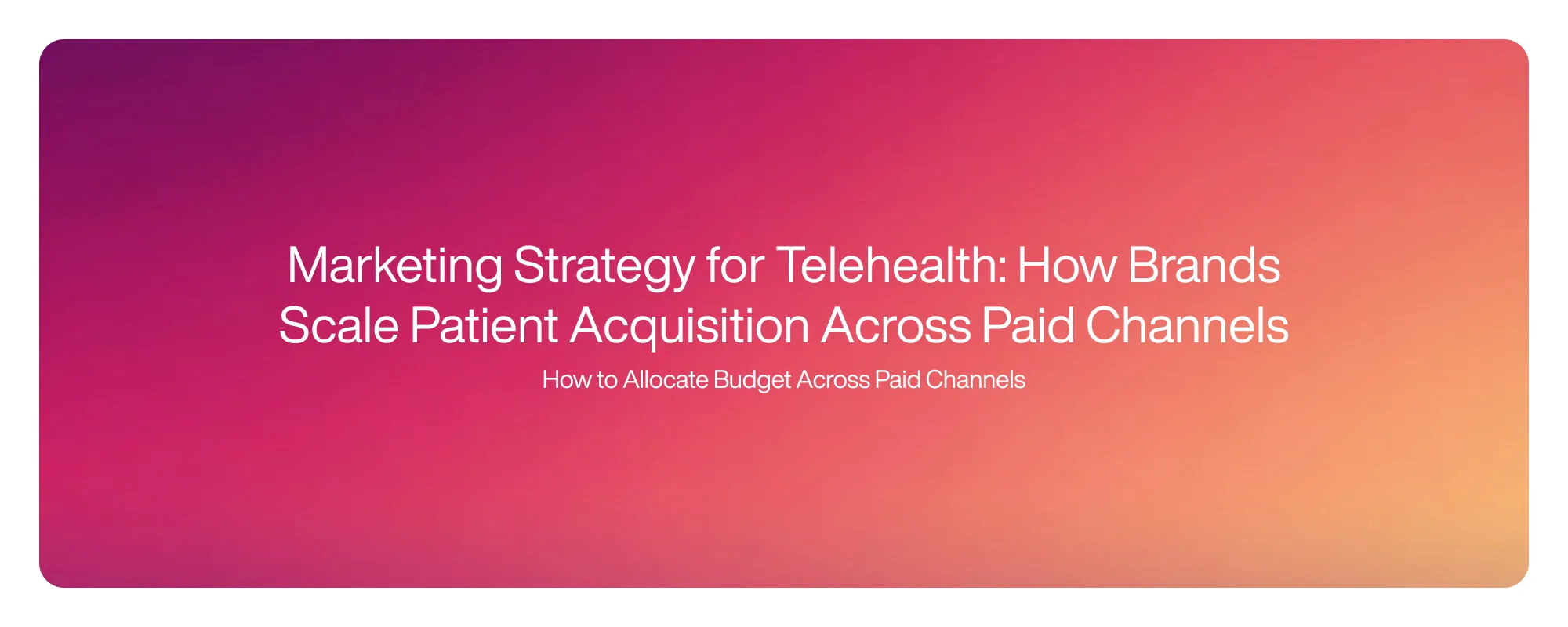 Cover image for Marketing Strategy for Telehealth: How Brands Scale Patient Acquisition Across Paid Channels