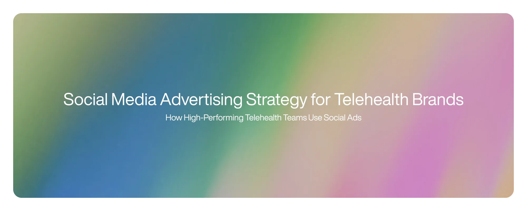Social Media Advertising Strategy for Telehealth Brands