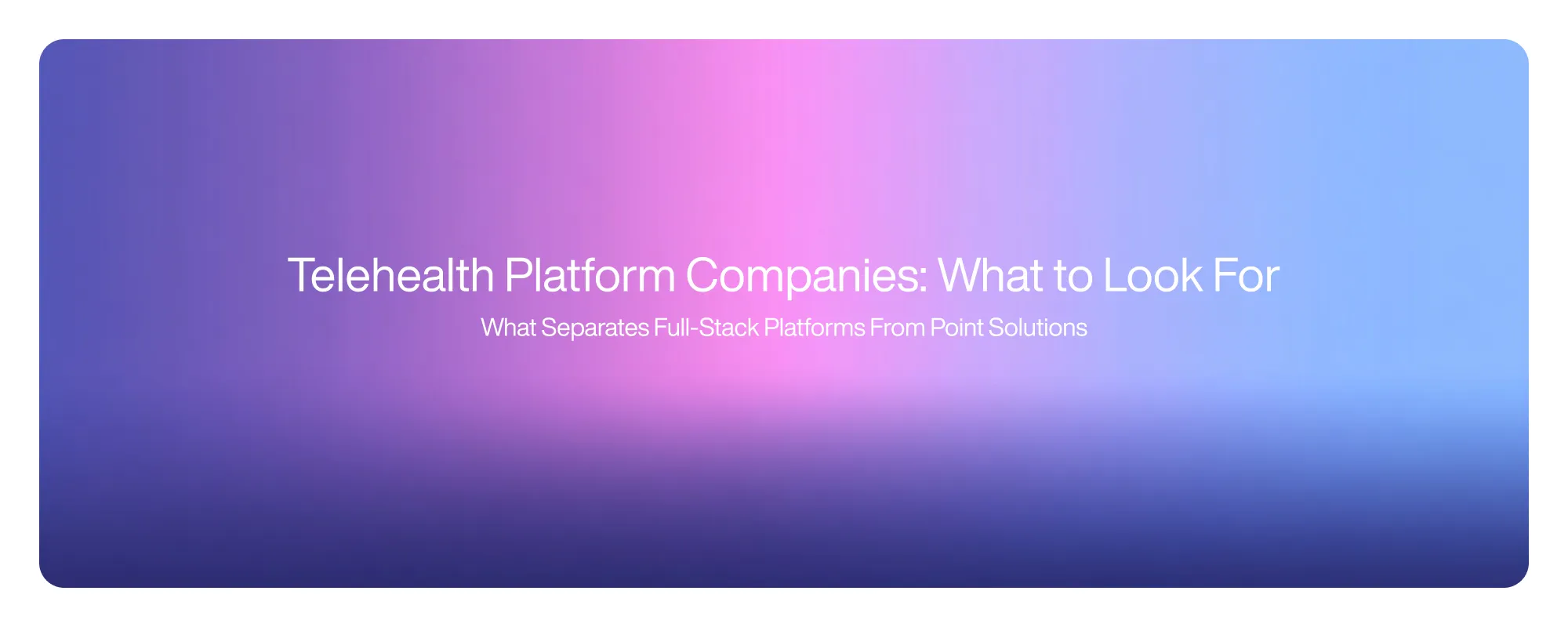 Cover image for Telehealth Platform Companies: What to Look For