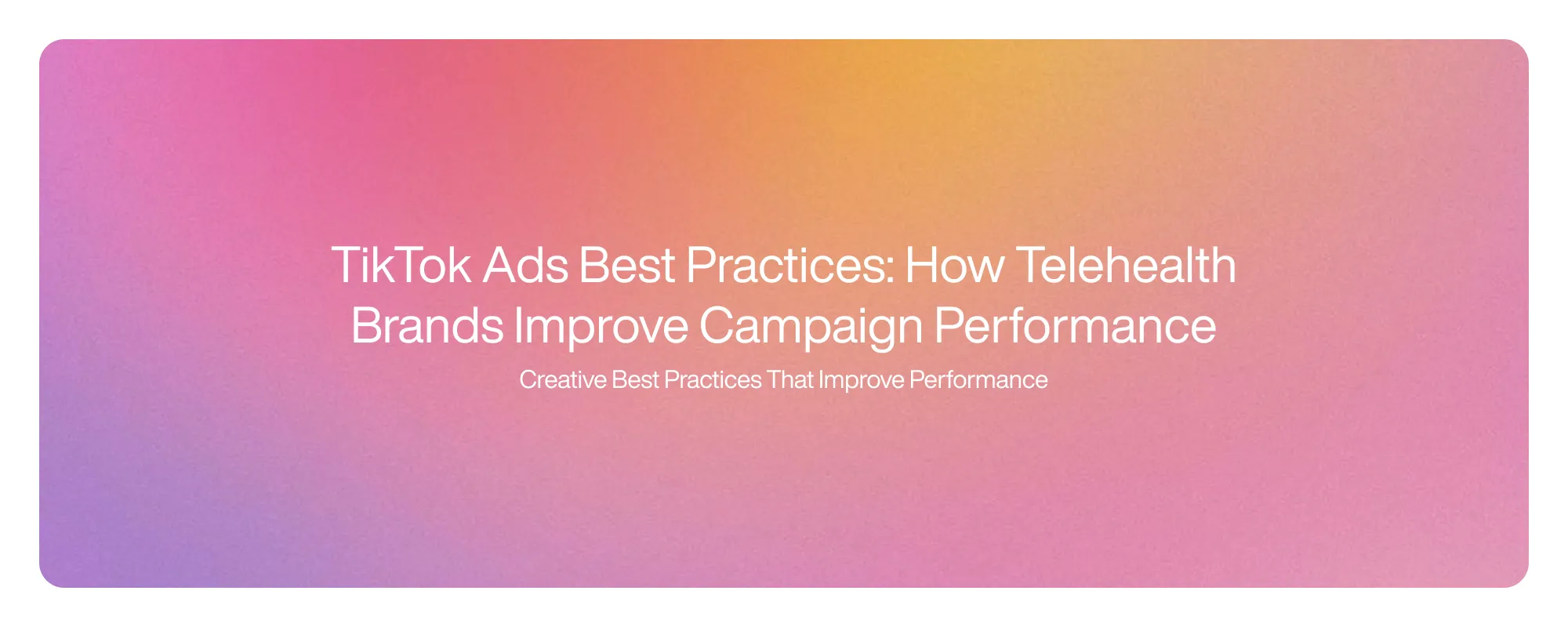 Cover image for TikTok Ads Best Practices: How Telehealth Brands Improve Campaign Performance